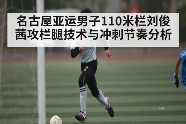 名古屋亚运男子110米栏刘俊茜攻栏腿技术与冲刺节奏分析 | Starrysky Spor