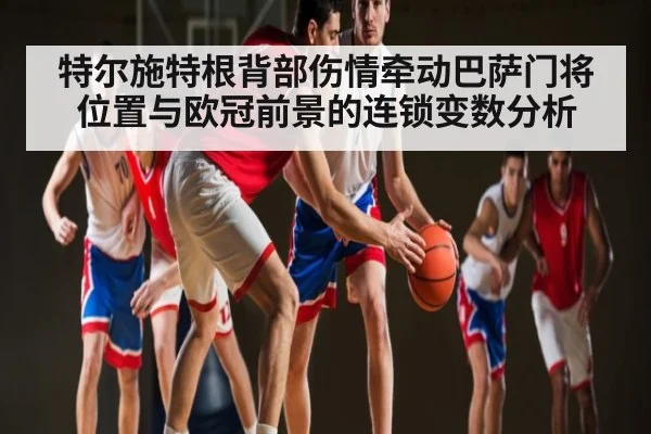 特尔施特根背部伤情牵动巴萨门将位置与欧冠前景的连锁变数分析 | Starrysky Spor