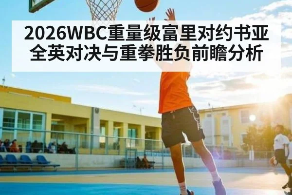 2026WBC重量级富里对约书亚全英对决与重拳胜负前瞻分析 | Starrysky Spor